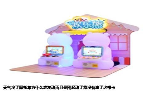 天气冷了摩托车为什么难发动而且是刚起动了象没有油了这样卡