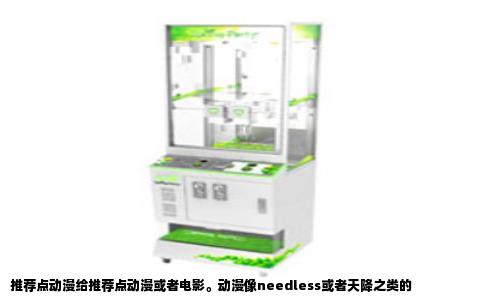 推荐点动漫给推荐点动漫或者电影。动漫像needless或者天降之类的