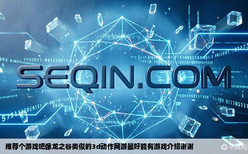 推荐个游戏吧像龙之谷类似的3d动作网游最好能有游戏介绍谢谢