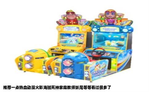 推荐一点热血动漫火影海贼死神家庭教师妖尾等等看过很多了