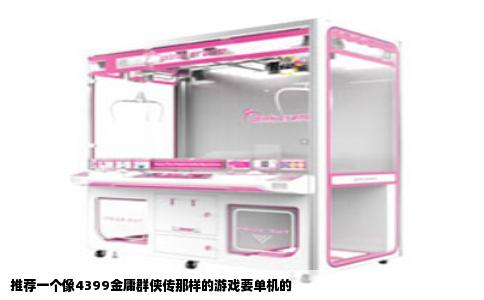 推荐一个像4399金庸群侠传那样的游戏要单机的