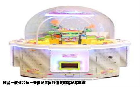 推荐一款适合玩一些低配置网络游戏的笔记本电脑