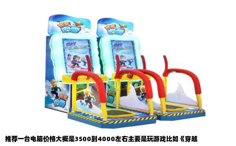 推荐一台电脑价格大概是3500到4000左右主要是玩游戏比如《穿越