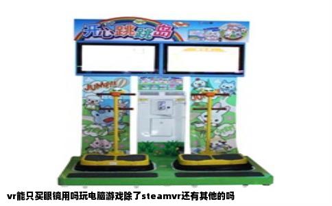 vr能只买眼镜用吗玩电脑游戏除了steamvr还有其他的吗