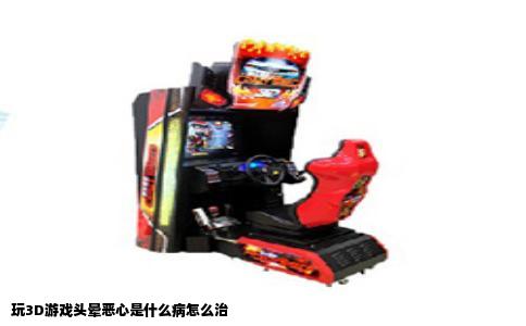 玩3D游戏头晕恶心是什么病怎么治