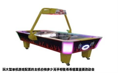 玩大型单机游戏配置的主机价格多少高手帮我看看哪里需要改动会