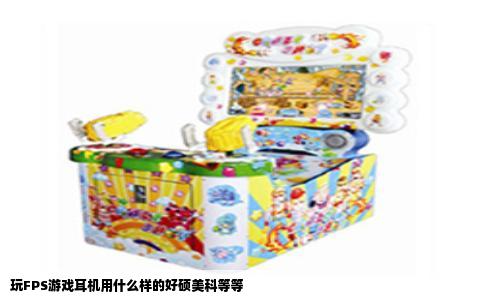 玩FPS游戏耳机用什么样的好硕美科等等