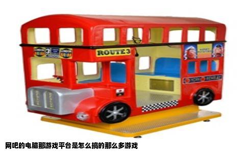 网吧的电脑那游戏平台是怎么搞的那么多游戏