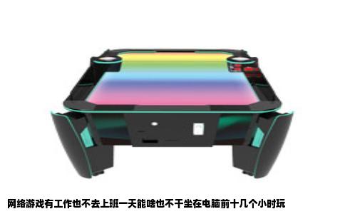 网络游戏有工作也不去上班一天能啥也不干坐在电脑前十几个小时玩