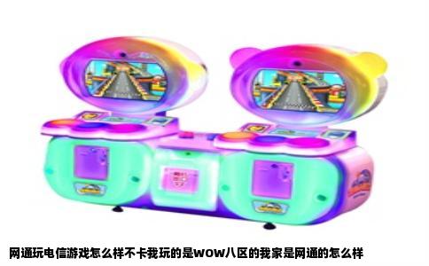 网通玩电信游戏怎么样不卡我玩的是WOW八区的我家是网通的怎么样