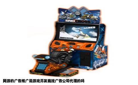网游的广告推广是游戏开发商找广告公司代理的吗