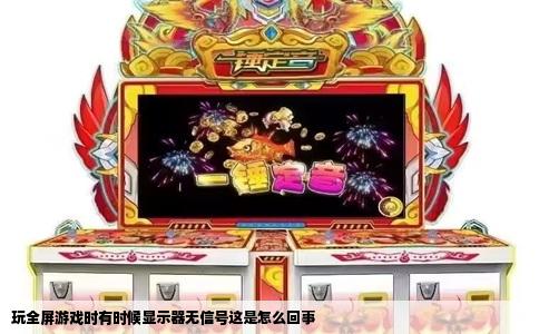 玩全屏游戏时有时候显示器无信号这是怎么回事