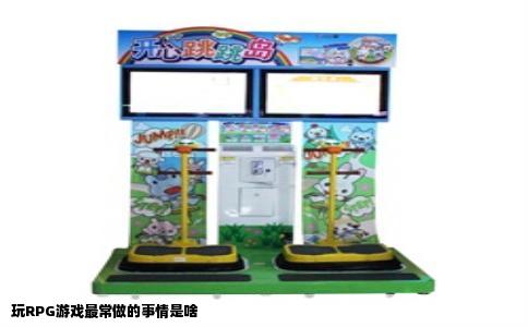 玩RPG游戏最常做的事情是啥