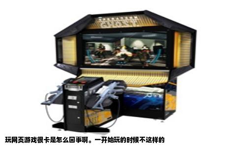 玩网页游戏很卡是怎么回事啊。一开始玩的时候不这样的