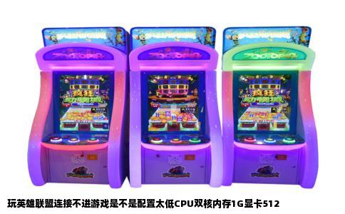玩英雄联盟连接不进游戏是不是配置太低CPU双核内存1G显卡512