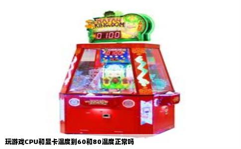 玩游戏CPU和显卡温度到60和80温度正常吗