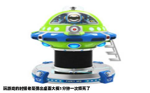 玩游戏的时候老是弹出桌面大概1分钟一次烦死了