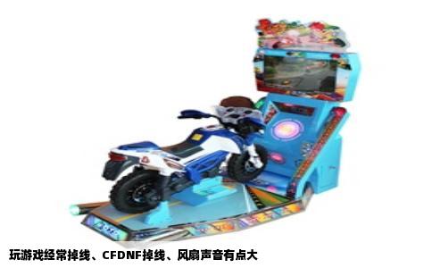 玩游戏经常掉线、CFDNF掉线、风扇声音有点大