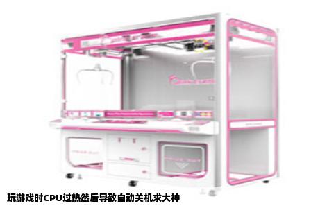 玩游戏时CPU过热然后导致自动关机求大神