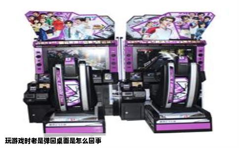 玩游戏时老是弹回桌面是怎么回事