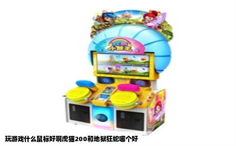 玩游戏什么鼠标好啊虎猫200和地狱狂蛇哪个好