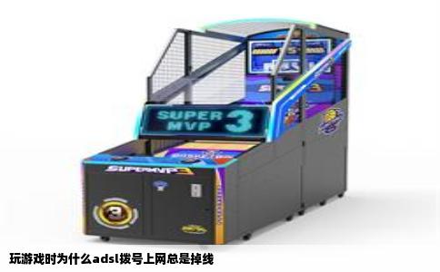 玩游戏时为什么adsl拨号上网总是掉线