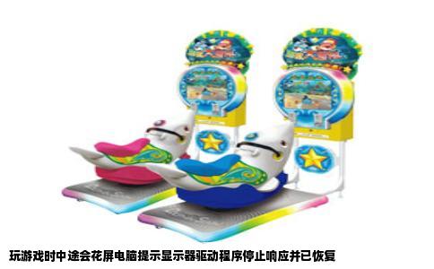 玩游戏时中途会花屏电脑提示显示器驱动程序停止响应并已恢复