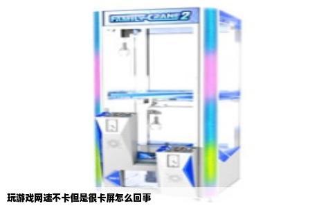 玩游戏网速不卡但是很卡屏怎么回事