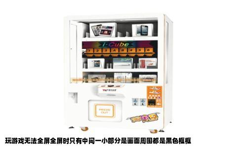 玩游戏无法全屏全屏时只有中间一小部分是画面周围都是黑色框框