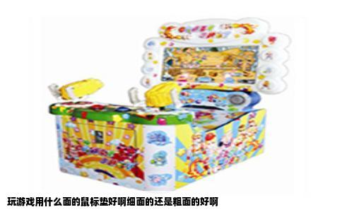 玩游戏用什么面的鼠标垫好啊细面的还是粗面的好啊