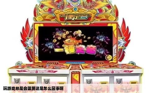 玩游戏总是会蓝屏这是怎么回事啊