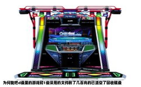为何我把d盘里的游戏和1些没用的文件删了几百兆的已清空了回收磁盘