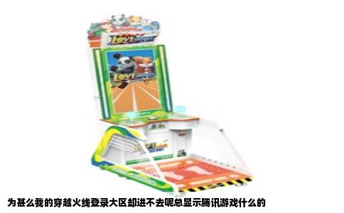 为甚么我的穿越火线登录大区却进不去呢总显示腾讯游戏什么的