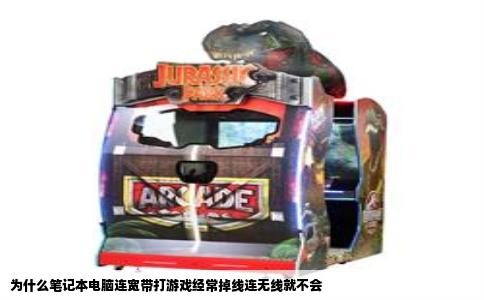 为什么笔记本电脑连宽带打游戏经常掉线连无线就不会