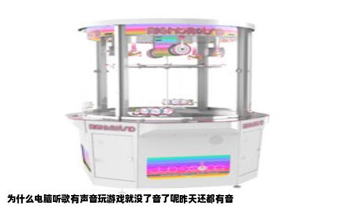 为什么电脑听歌有声音玩游戏就没了音了呢昨天还都有音