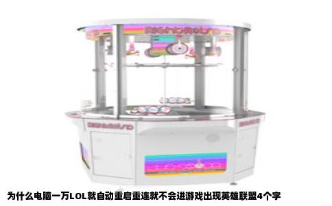 为什么电脑一万LOL就自动重启重连就不会进游戏出现英雄联盟4个字