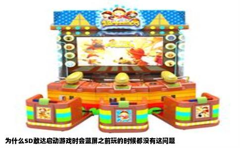 为什么SD敢达启动游戏时会蓝屏之前玩的时候都没有这问题