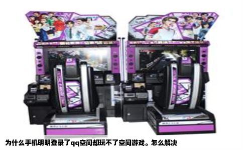 为什么手机明明登录了qq空间却玩不了空间游戏。怎么解决