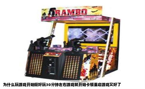 为什么玩游戏开始挺好玩30分钟左右游戏就开始卡顿重启游戏又好了