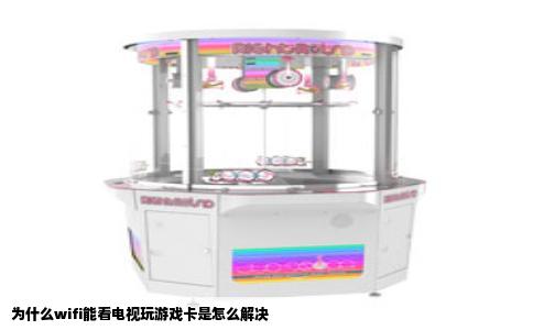 为什么wifi能看电视玩游戏卡是怎么解决