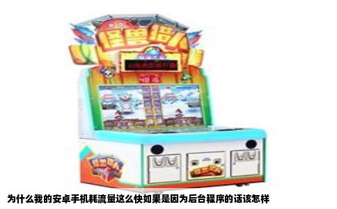 为什么我的安卓手机耗流量这么快如果是因为后台程序的话该怎样
