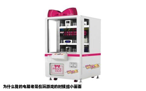 为什么我的电脑老是在玩游戏的时候缩小画面