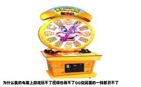 为什么我的电脑上游戏玩不了视频也看不了QQ空间里的一样都开不了