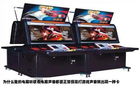 为什么我的电脑听歌看电脑声音都很正常但是打游戏声音就出现一种卡