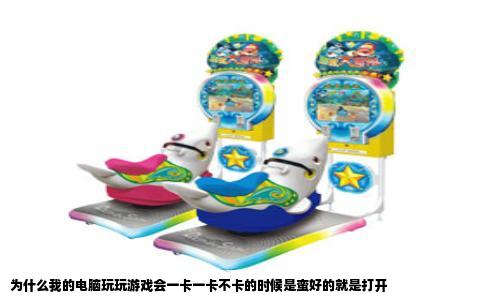 为什么我的电脑玩玩游戏会一卡一卡不卡的时候是蛮好的就是打开