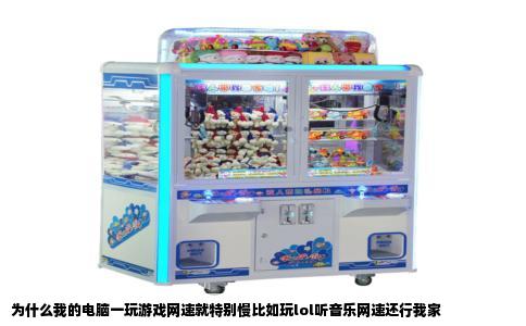 为什么我的电脑一玩游戏网速就特别慢比如玩lol听音乐网速还行我家