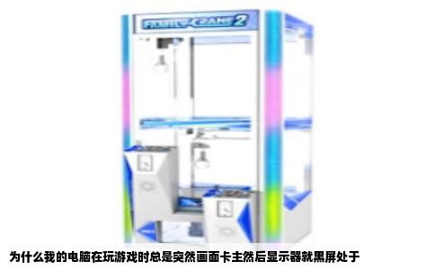 为什么我的电脑在玩游戏时总是突然画面卡主然后显示器就黑屏处于