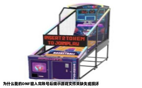 为什么我的DNF输入完账号后提示游戏文件夹缺失或损坏