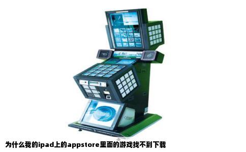 为什么我的ipad上的appstore里面的游戏找不到下载
