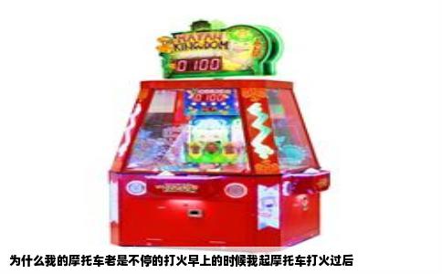 为什么我的摩托车老是不停的打火早上的时候我起摩托车打火过后